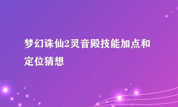 梦幻诛仙2灵音殿技能加点和定位猜想