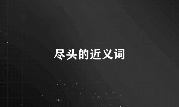 尽头的近义词