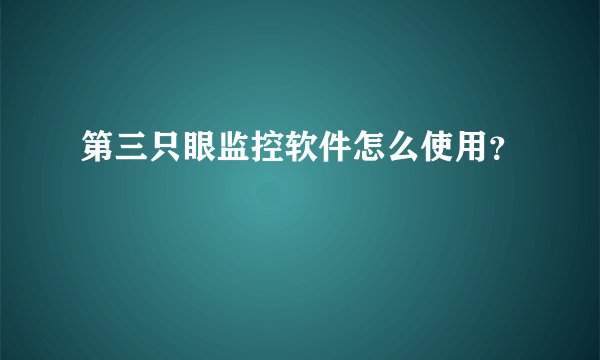 第三只眼监控软件怎么使用？