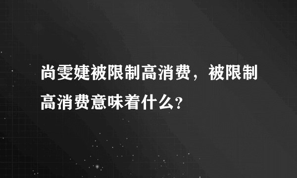 尚雯婕被限制高消费,被限制高消费意味着什么?