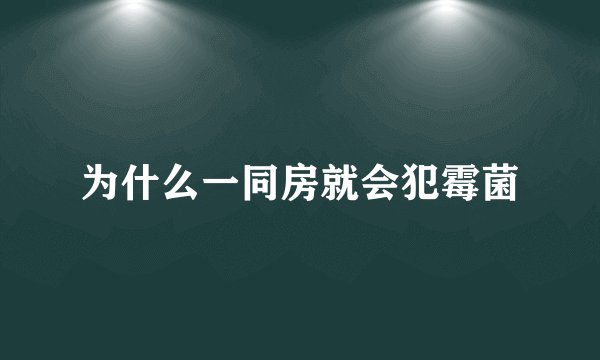为什么一同房就会犯霉菌