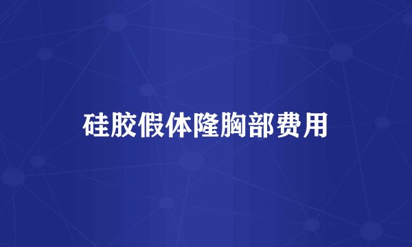 硅胶假体隆胸部费用