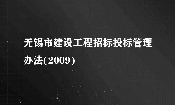 无锡市建设工程招标投标管理办法(2009)