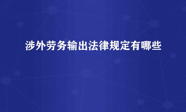 涉外劳务输出法律规定有哪些