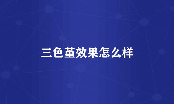 三色堇效果怎么样