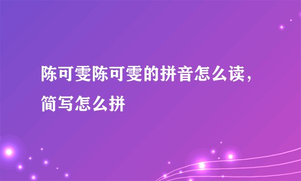陈可雯陈可雯的拼音怎么读，简写怎么拼
