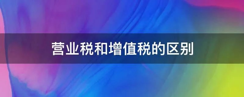 营业税和增值税的区别