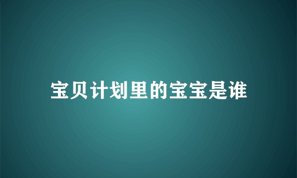 宝贝计划里的宝宝是谁