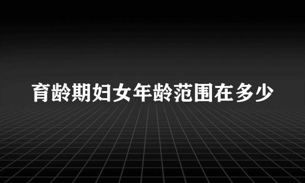 育龄期妇女年龄范围在多少