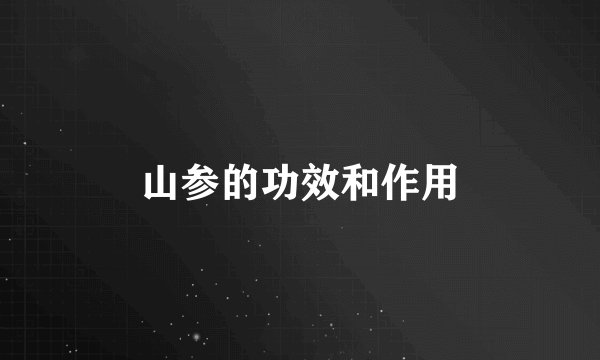 山参的功效和作用
