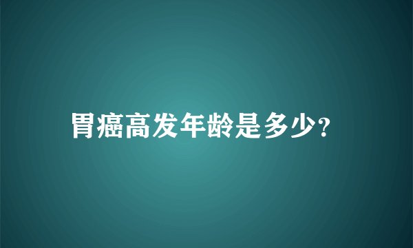 胃癌高发年龄是多少？
