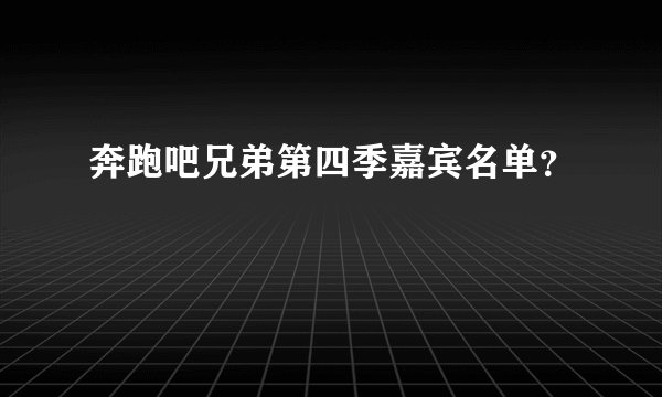 奔跑吧兄弟第四季嘉宾名单？