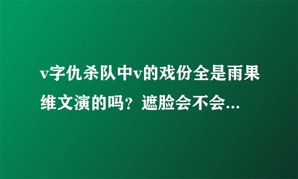 v字仇杀队中v的戏份全是雨果维文演的吗？遮脸会不会影响片酬？