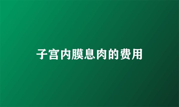 子宫内膜息肉的费用