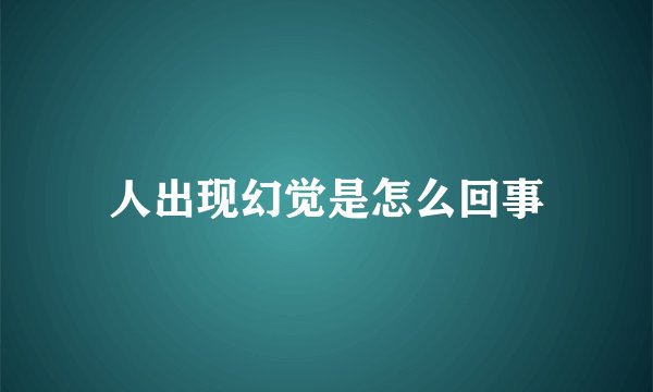 人出现幻觉是怎么回事