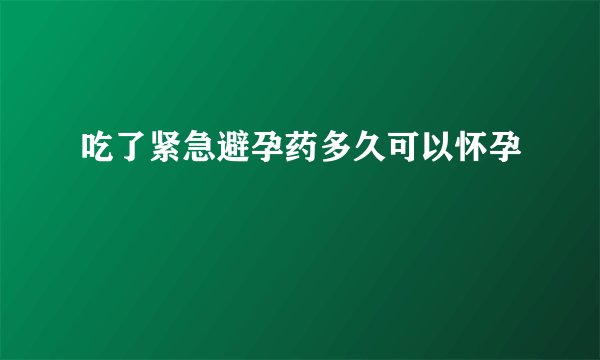 吃了紧急避孕药多久可以怀孕