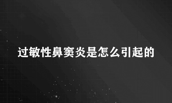 过敏性鼻窦炎是怎么引起的