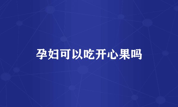 孕妇可以吃开心果吗