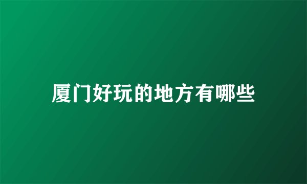 厦门好玩的地方有哪些