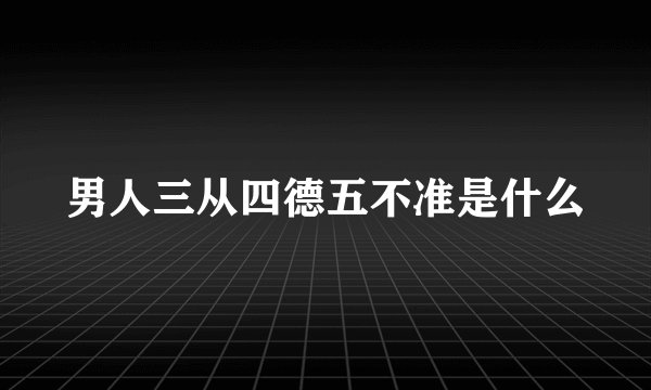 男人三从四德五不准是什么