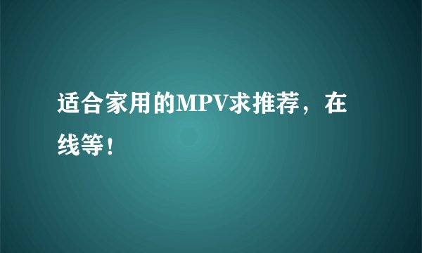 适合家用的MPV求推荐，在线等！