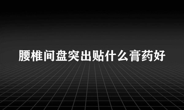 腰椎间盘突出贴什么膏药好