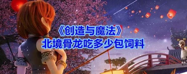 《创造与魔法》北境骨龙吃多少包饲料