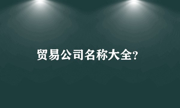 贸易公司名称大全？
