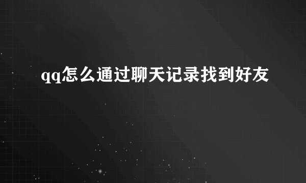qq怎么通过聊天记录找到好友