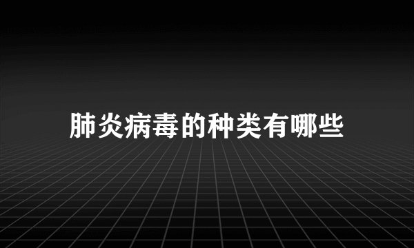 肺炎病毒的种类有哪些