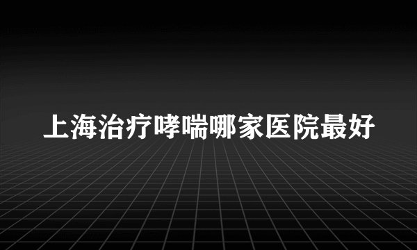 上海治疗哮喘哪家医院最好