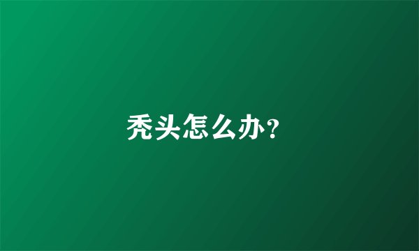 秃头怎么办?