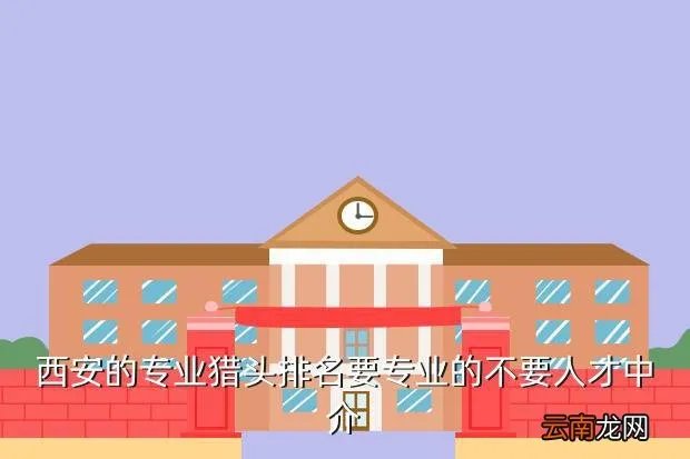 西安猎头公司名录,猎头顾问西安的猎头公司哪家好一些