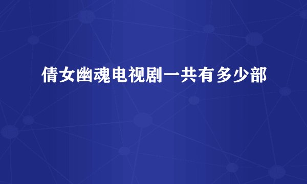 倩女幽魂电视剧一共有多少部