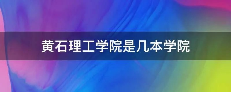 黄石理工学院是几本学院