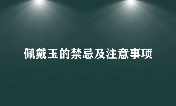 佩戴玉的禁忌及注意事项