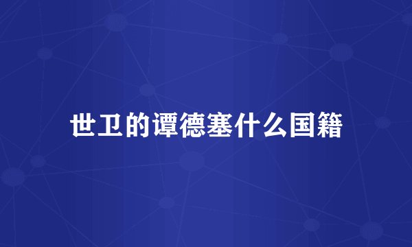 世卫的谭德塞什么国籍