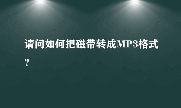 请问如何把磁带转成MP3格式？