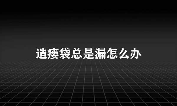 造瘘袋总是漏怎么办