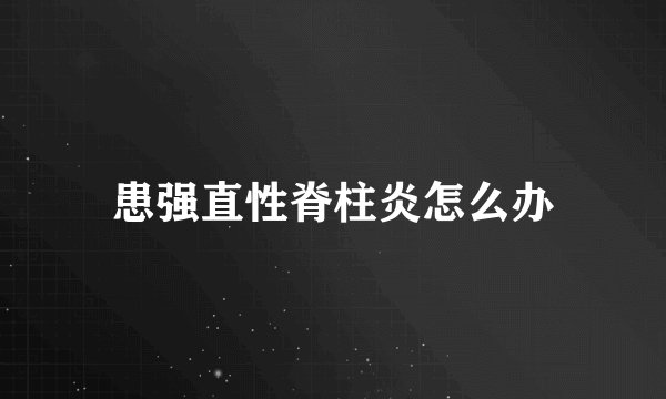 患强直性脊柱炎怎么办