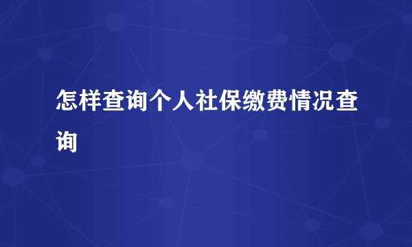 怎样查询个人社保缴费情况查询