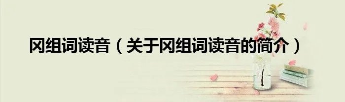 冈组词读音（关于冈组词读音的简介）