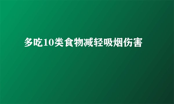 多吃10类食物减轻吸烟伤害