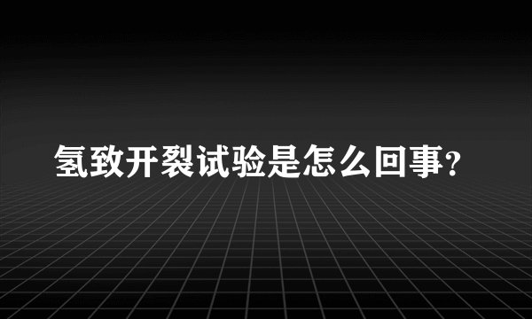 氢致开裂试验是怎么回事？