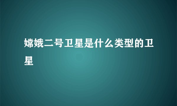 嫦娥二号卫星是什么类型的卫星