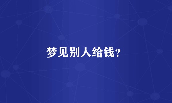 梦见别人给钱？