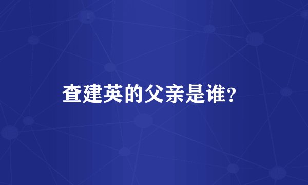查建英的父亲是谁？