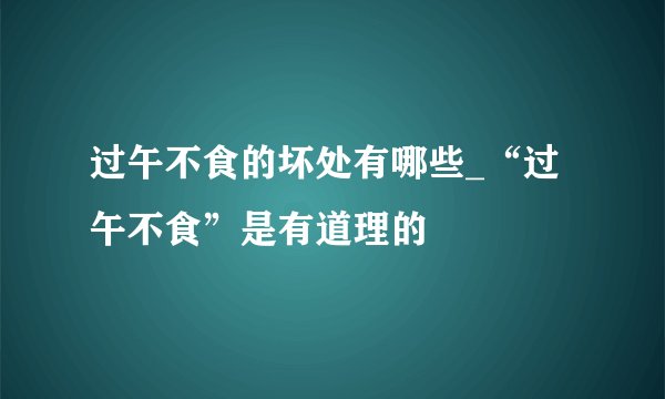 过午不食的坏处有哪些_“过午不食”是有道理的