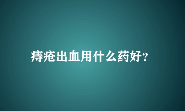 痔疮出血用什么药好？