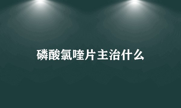 磷酸氯喹片主治什么
